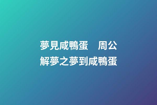夢見咸鴨蛋　周公解夢之夢到咸鴨蛋
